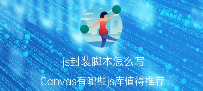 js封装脚本怎么写 Canvas有哪些js库值得推荐？